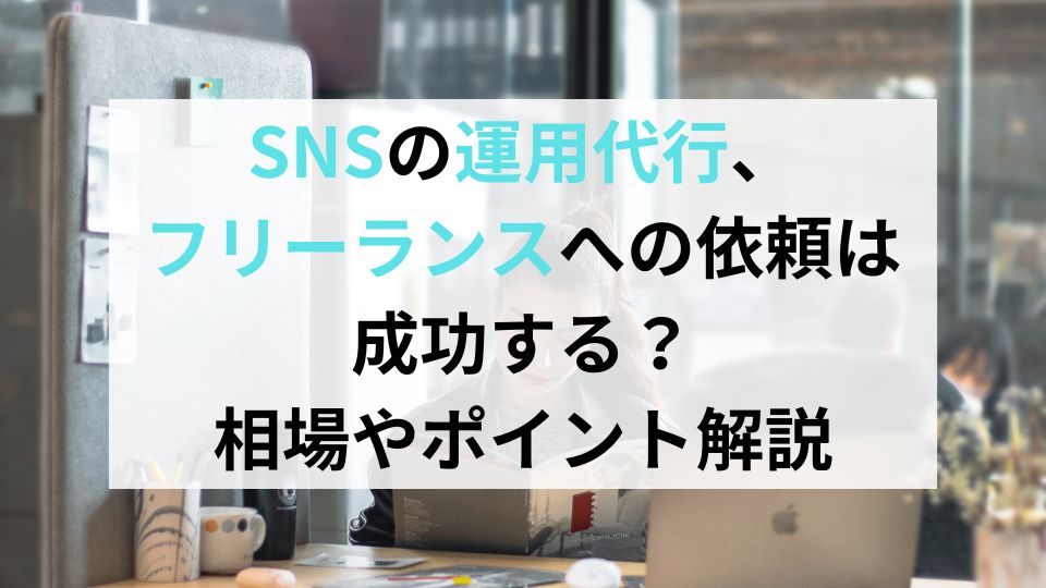 SNSの運用代行、フリーランスへの依頼は成功する？相場やポイント解説