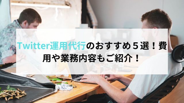 Twitter運用代行のおすすめ５選！費用や業務内容もご紹介！