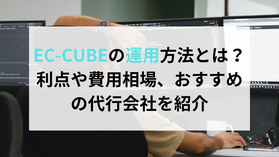 EC-CUBEの運用方法とは？利点や費用相場、おすすめの代行会社を紹介