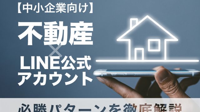 【中小企業向け】不動産×LINE公式アカウント必勝パターンを徹底解説