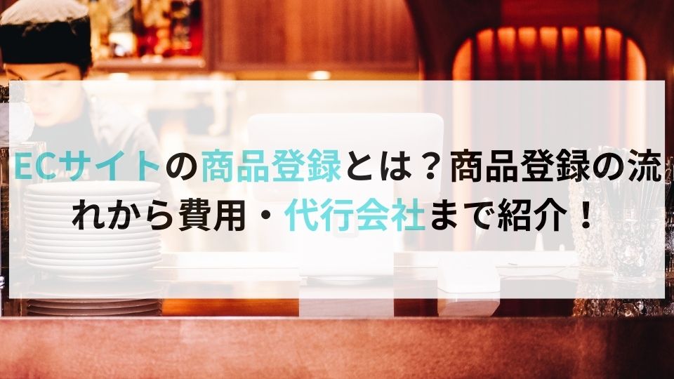 ECサイトの商品登録とは？商品登録の流れから費用・代行会社まで紹介！