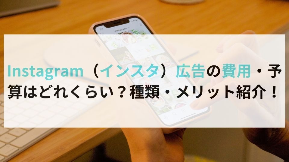 Instagram（インスタ）広告の費用・予算はどれくらい？種類・メリット紹介！