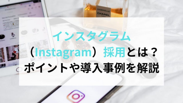 インスタグラム（Instagram）採用とは？ポイントや導入事例を解説