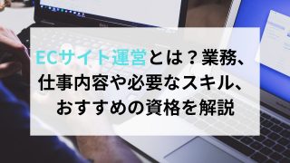 ECサイト運営とは？業務、仕事内容や必要なスキル、おすすめの資格を解説