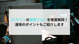 ECサイトの業務フローを徹底解説！運用のポイントもご紹介します