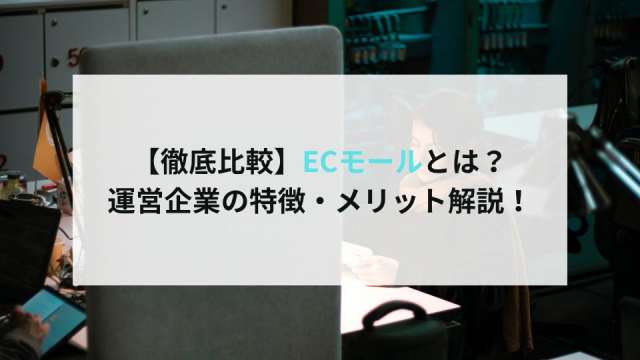 【徹底比較】ECモールとは？運営企業の特徴・メリット解説！