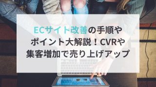 ECサイト改善の手順や ポイント大解説！CVRや 集客増加で売り上げアップ