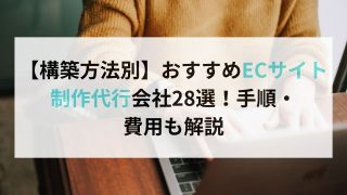 【構築方法別】おすすめECサイト 制作代行会社28選！手順・ 費用も解説