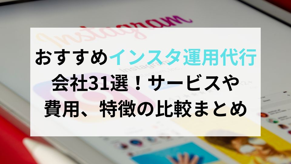 おすすめインスタ運用代行会社31選！サービスや費用、特徴の比較まとめ