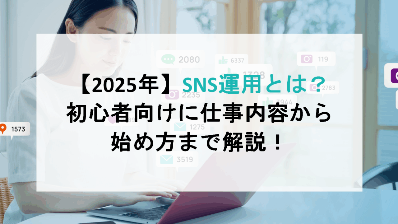 【2025年】SNS運用とは？初心者向けに仕事内容から始め方まで解説！