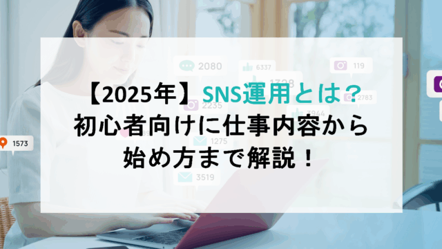 【2025年】SNS運用とは?初心者向けに仕事内容から始め方まで解説!