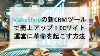 MakeShopの新CRMツールで売上アップ！ECサイト運営に革命を起こす方法