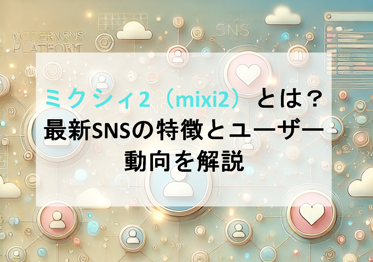 ミクシィ2（mixi2）とは？最新SNSの特徴とユーザー動向を解説