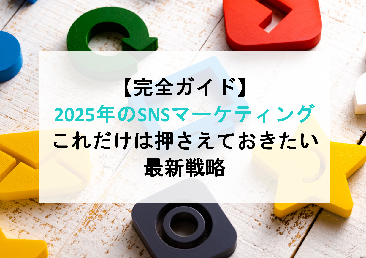 【完全ガイド】2025年のSNSマーケティング、これだけは押さえておきたい最新戦略