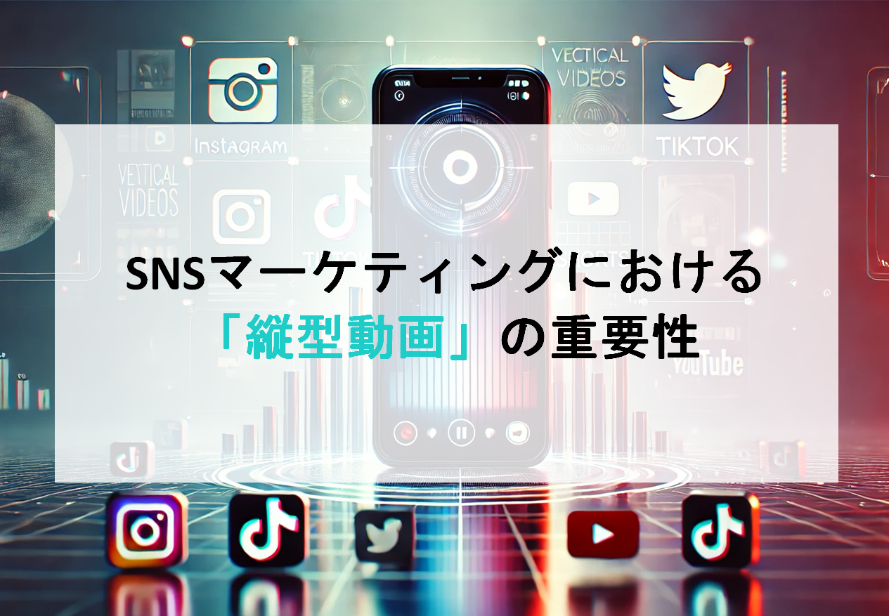 SNSマーケティングにおける「縦型動画」の重要性
