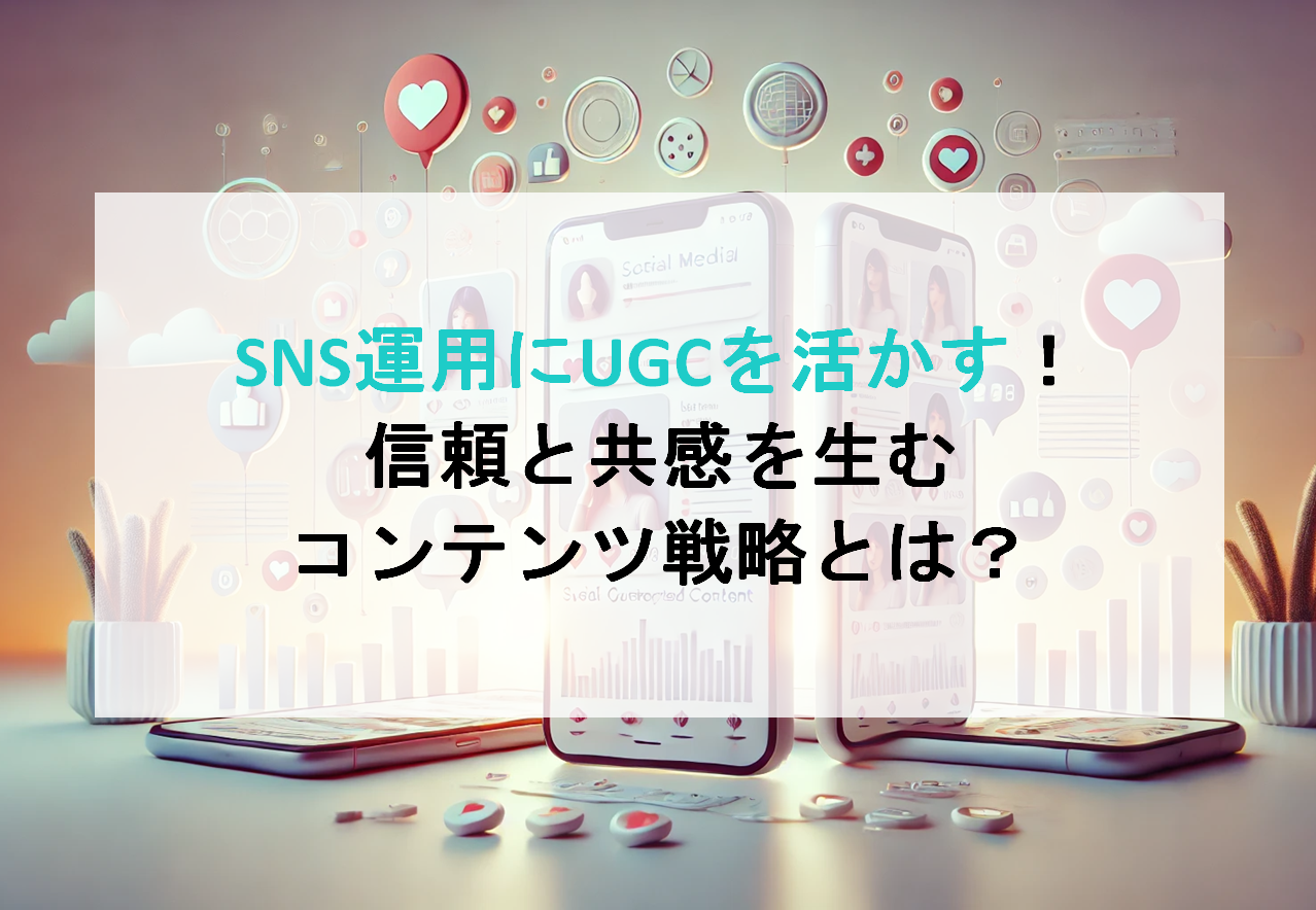 SNS運用にUGCを活かす！信頼と共感を生むコンテンツ戦略とは？