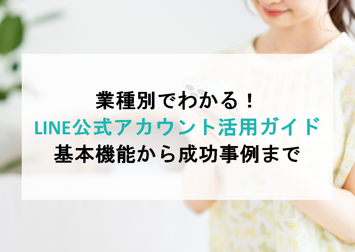 業種別でわかる！LINE公式アカウント活用ガイド｜基本機能から成功事例まで