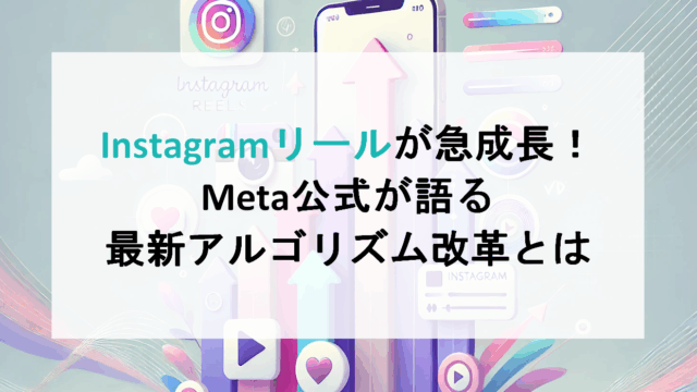 Instagramリールが急成長!Meta公式が語る最新アルゴリズム改革とは