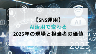 【SNS運用】AI活用で変わる2025年の現場と担当者の価値
