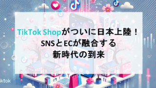 TikTok Shopがついに日本上陸！SNSとECが融合する新時代の到来