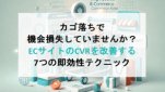 カゴ落ちで機会損失していませんか？ECサイトのCVRを改善する7つの即効性テクニック