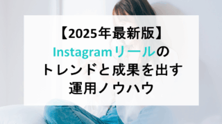 【2025年最新版】Instagramリールのトレンドと成果を出す運用ノウハウ