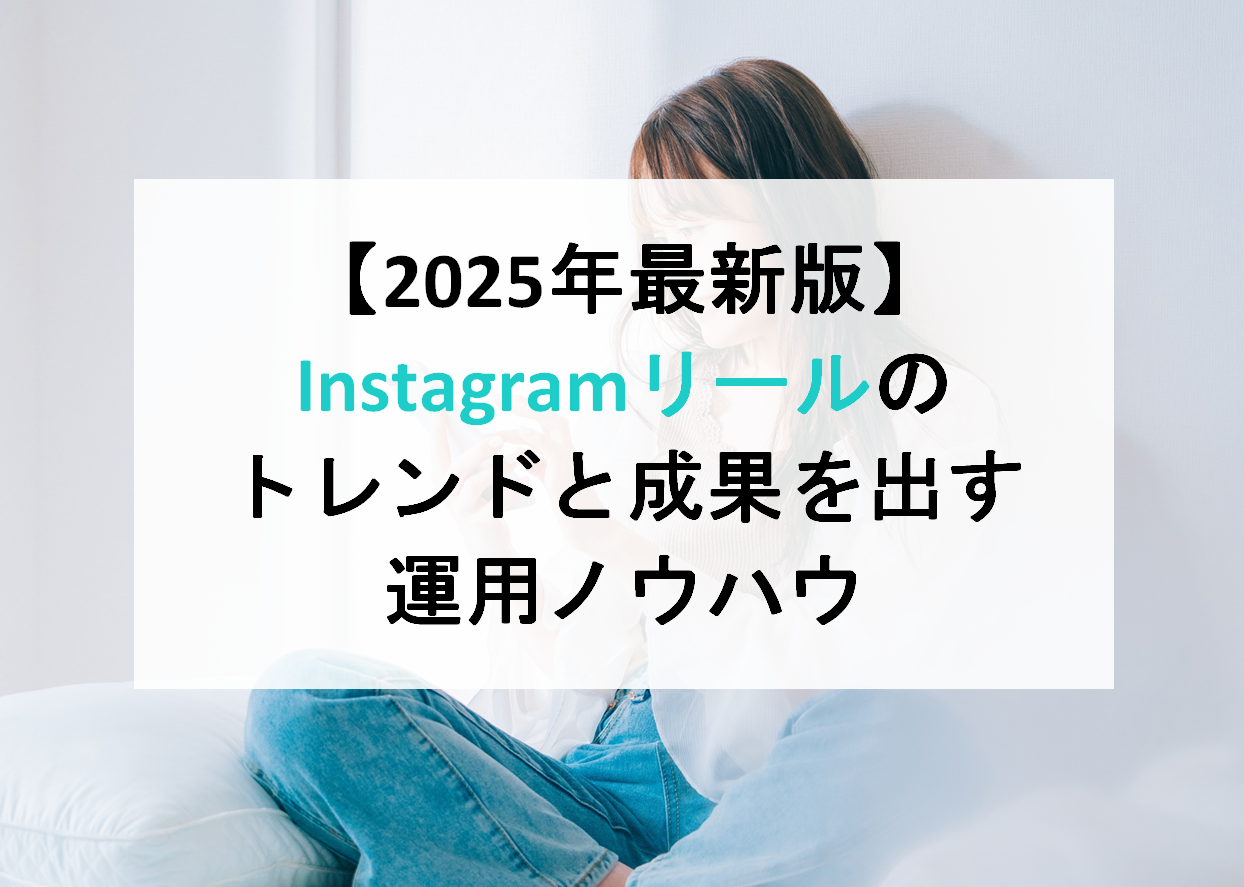 【2025年最新版】Instagramリールのトレンドと成果を出す運用ノウハウ