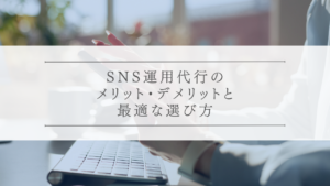 SNS運用代行のメリット・デメリットと最適な選び方