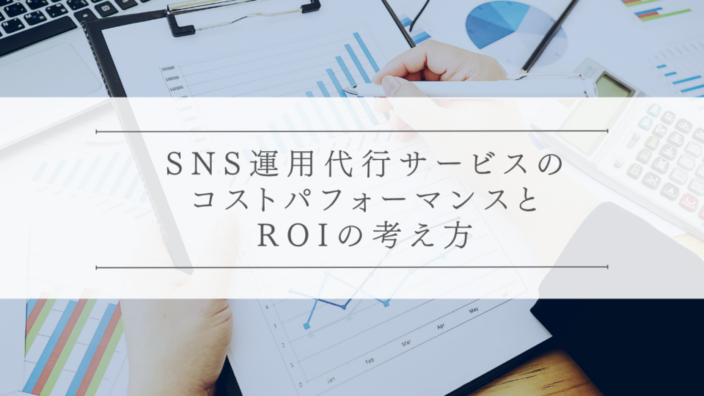 SNS運用代行サービスのコストパフォーマンスとROIの考え方
