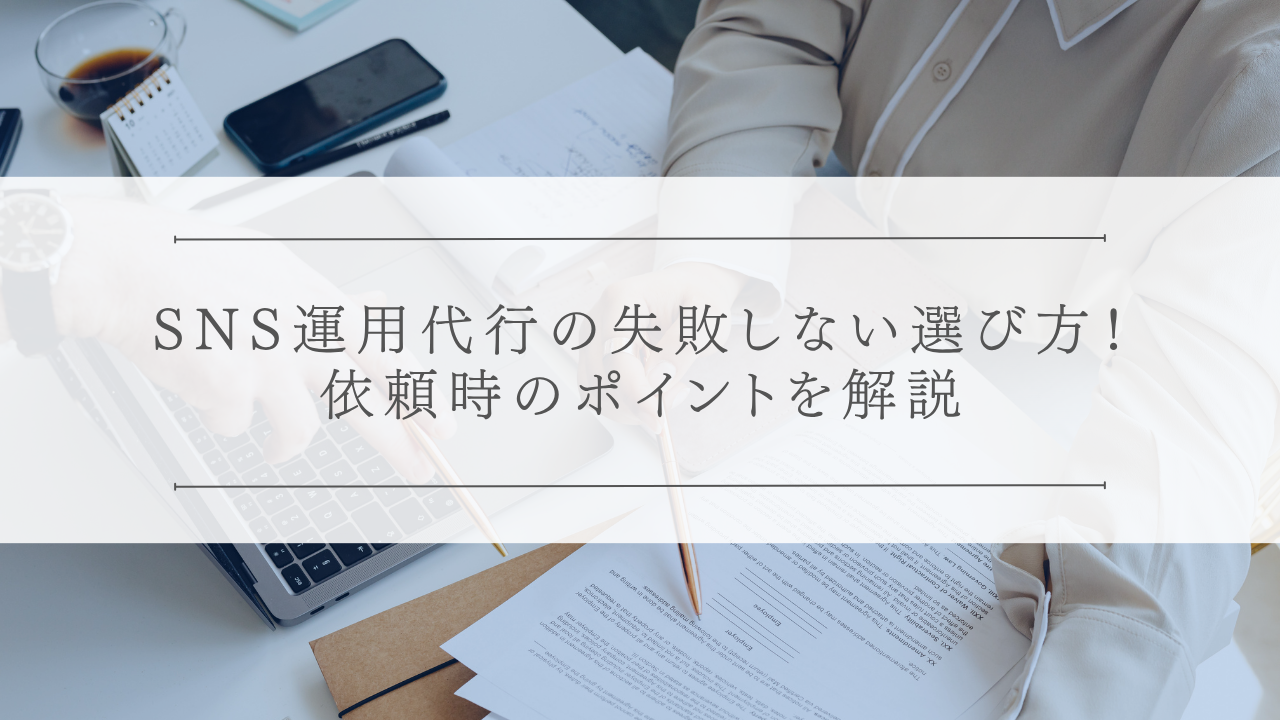 SNS運用代行の失敗しない選び方！依頼時のポイントを解説