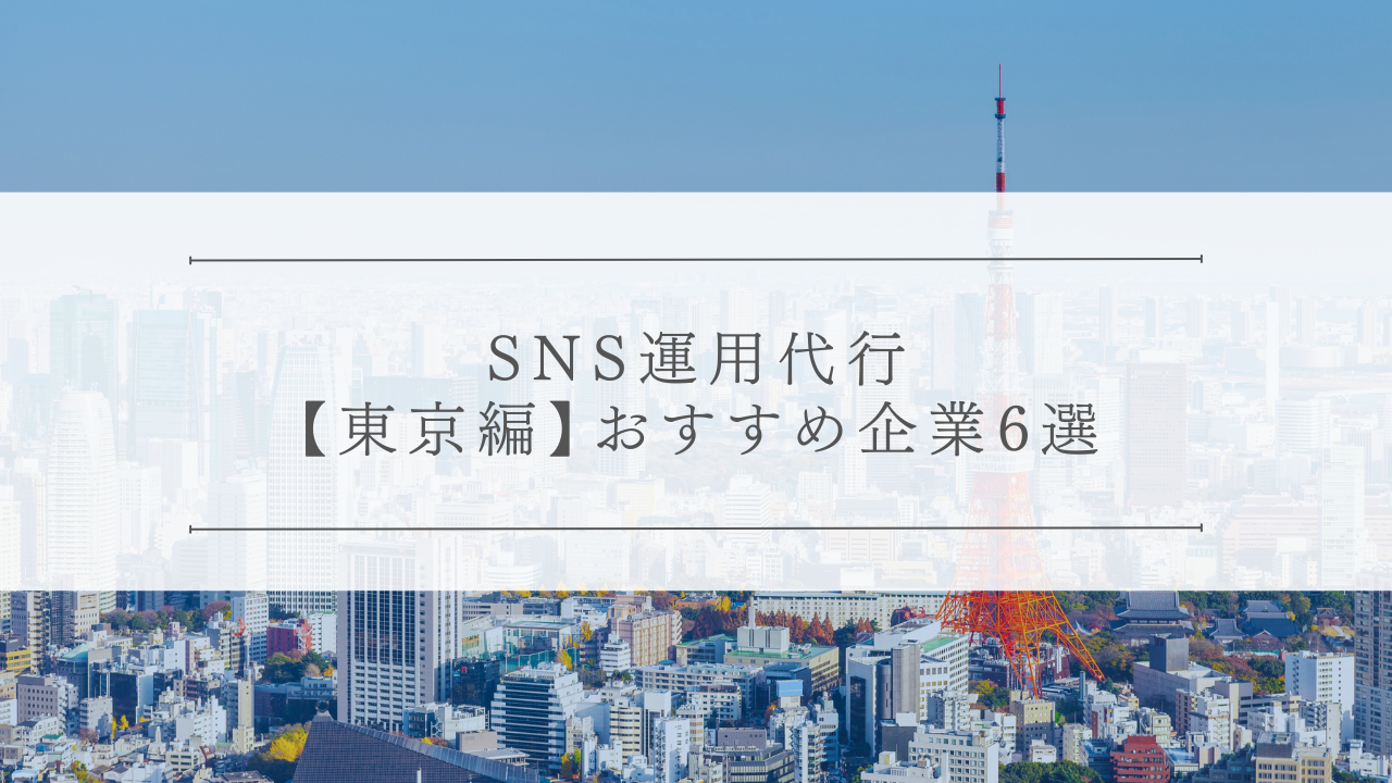 SNS運用代行【東京編】おすすめ企業6選