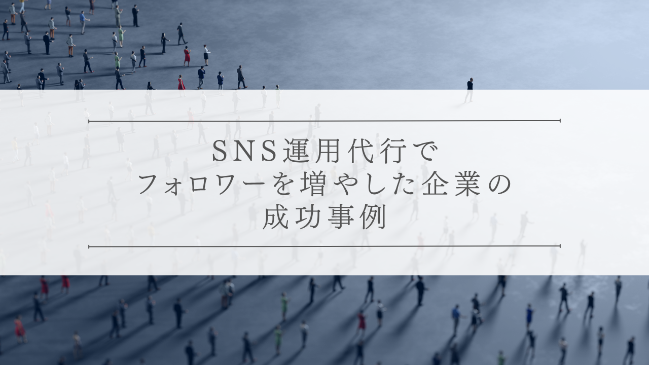SNS運用代行でフォロワーを増やした企業の成功事例