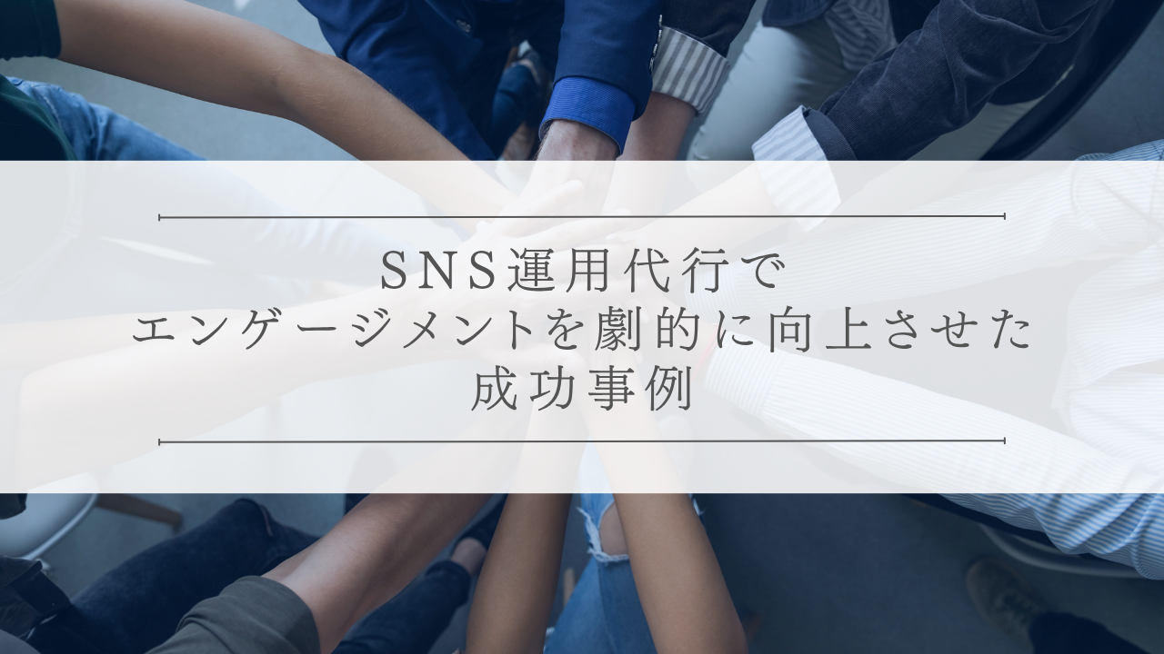 SNS運用代行でエンゲージメントを劇的に向上させた成功事例