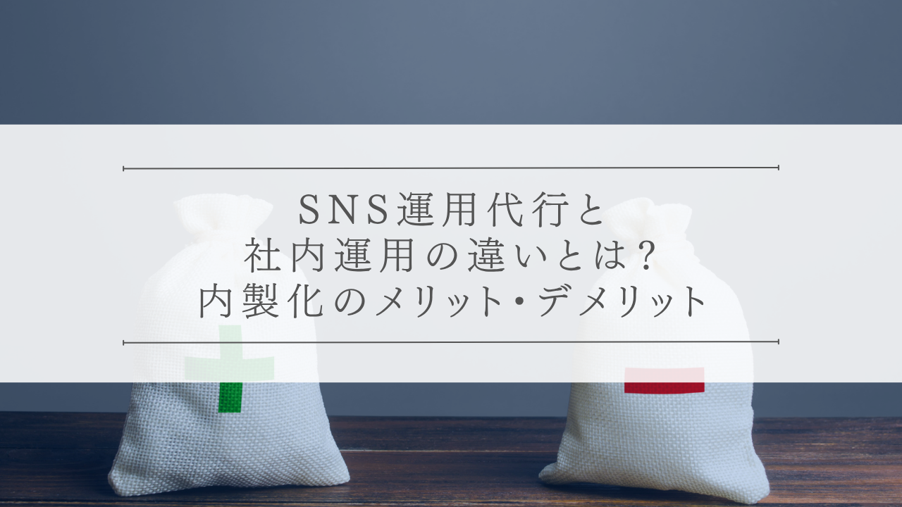SNS運用代行と社内運用の違いとは？内製化のメリット・デメリット