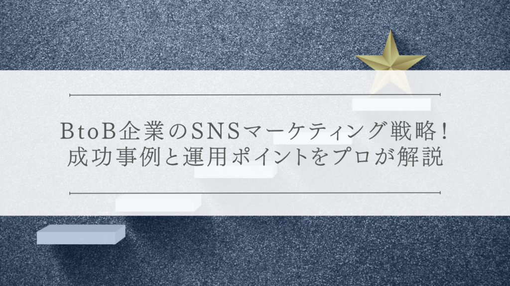 BtoB企業のSNSマーケティング戦略！成功事例と運用ポイント