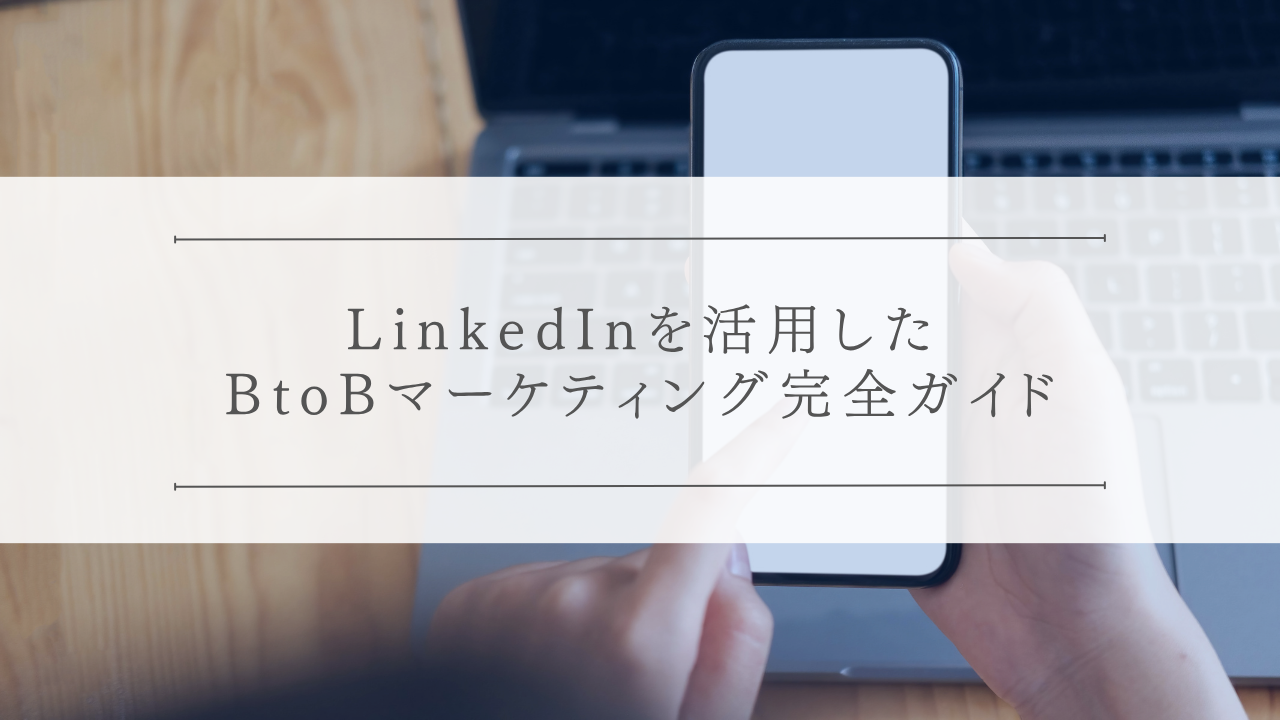 LinkedInを活用したBtoBマーケティング完全ガイド：成功事例と戦略的アプローチで成果を最大化
