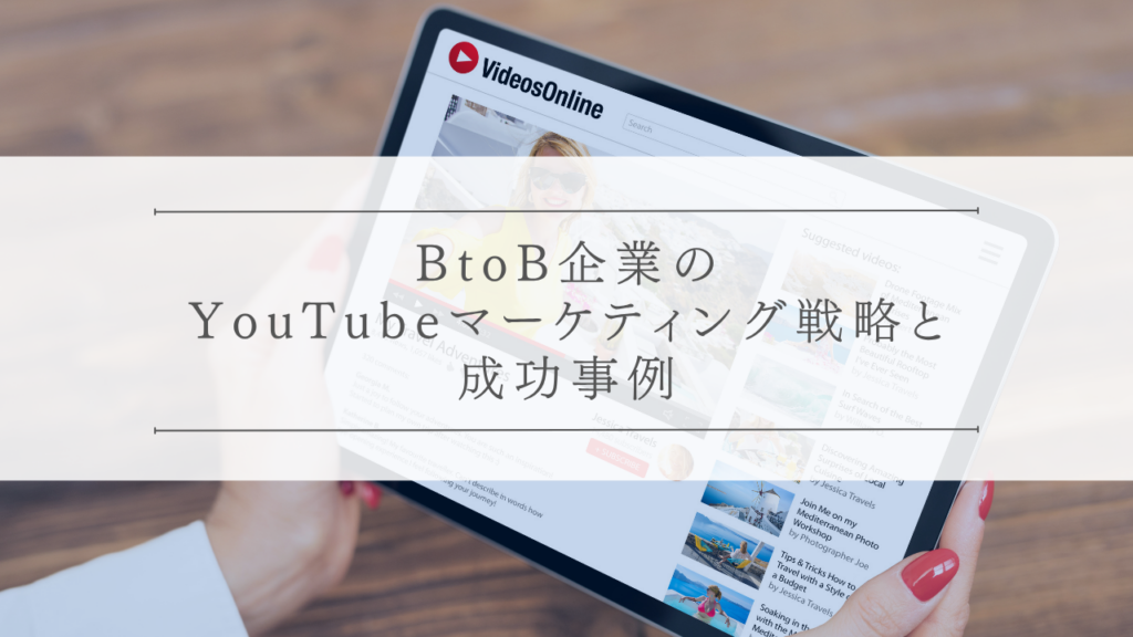 BtoB企業のYouTubeマーケティング戦略と成功事例