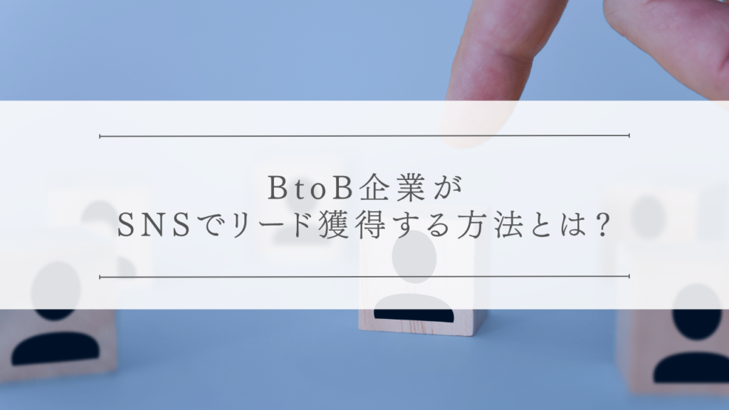 BtoB企業がSNSでリード獲得する方法とは？