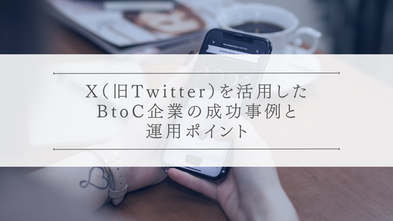 X（旧Twitter）を活用したBtoC企業の成功事例と運用ポイント