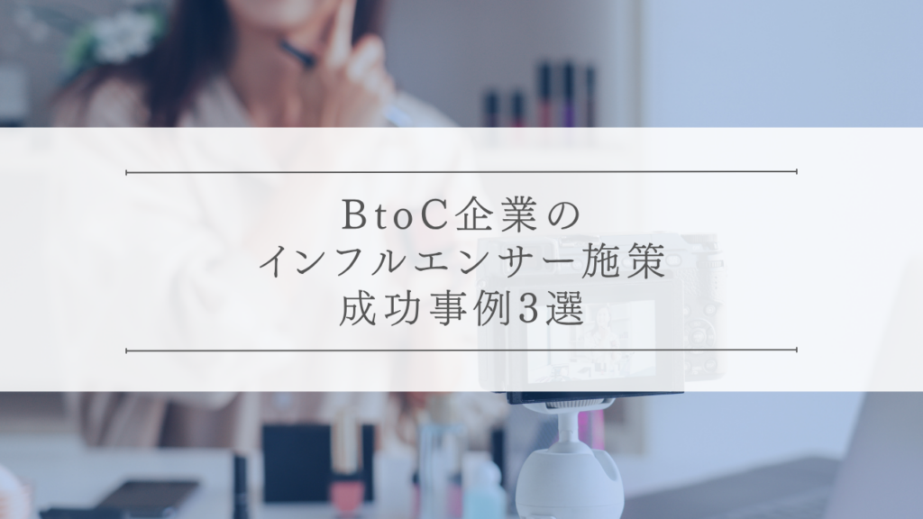 BtoC企業のインフルエンサー施策成功事例