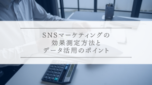 SNSマーケティングの効果測定方法とデータ活用のポイント