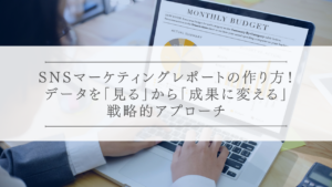 SNSマーケティングレポートの作り方！データを「見る」から「成果に変える」戦略的アプローチ