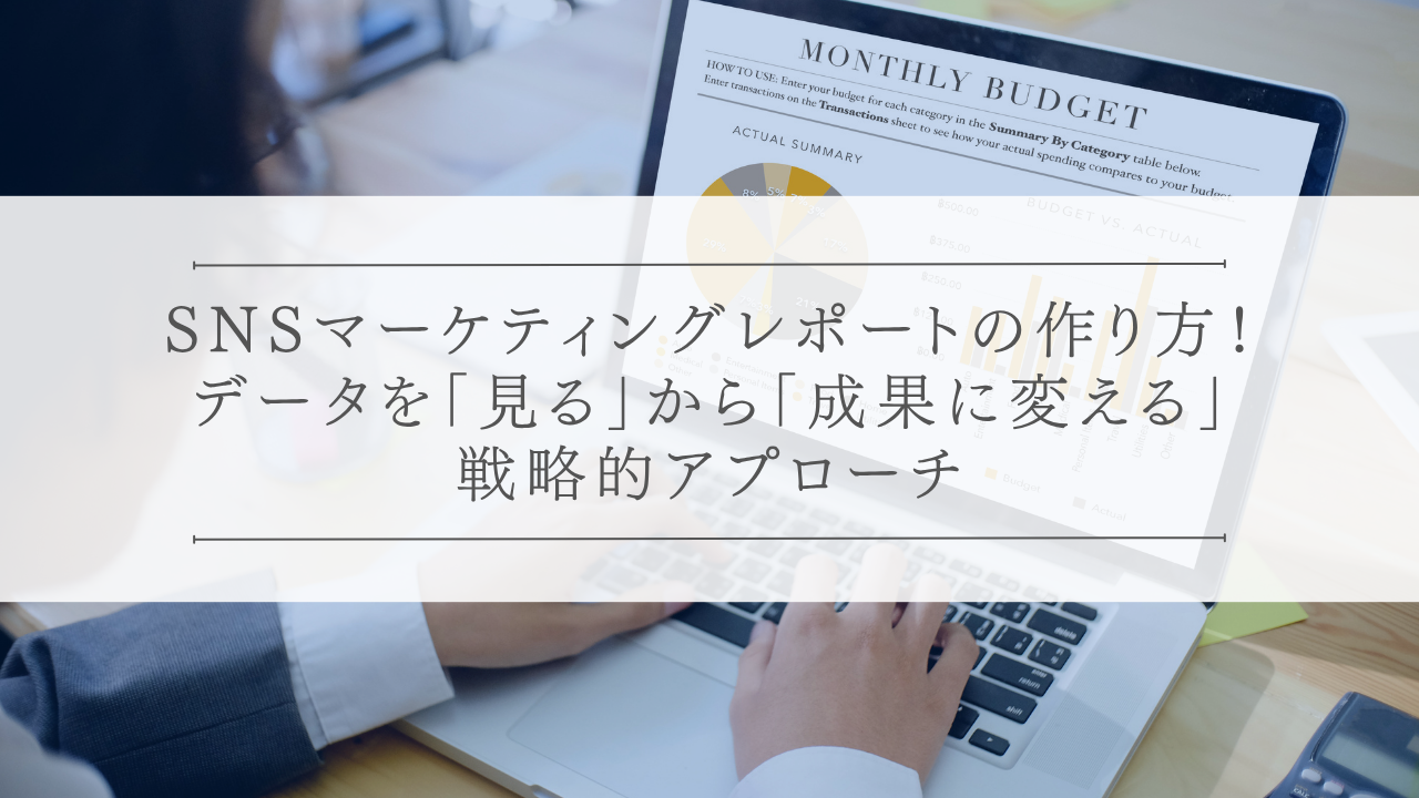 SNSマーケティングレポートの作り方！データを「見る」から「成果に変える」戦略的アプローチ