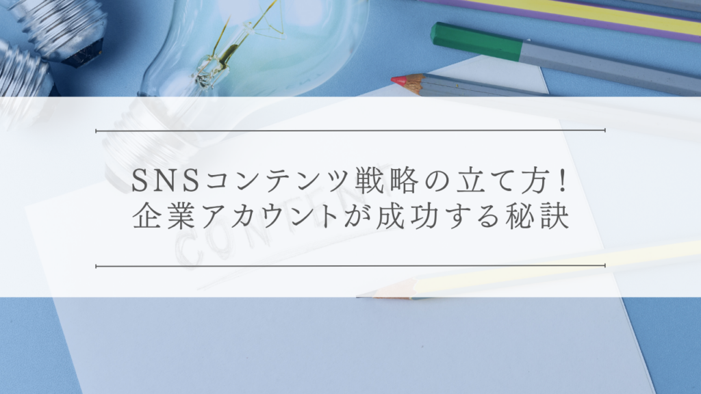 SNSコンテンツ戦略の立て方！企業アカウントが成功する秘訣