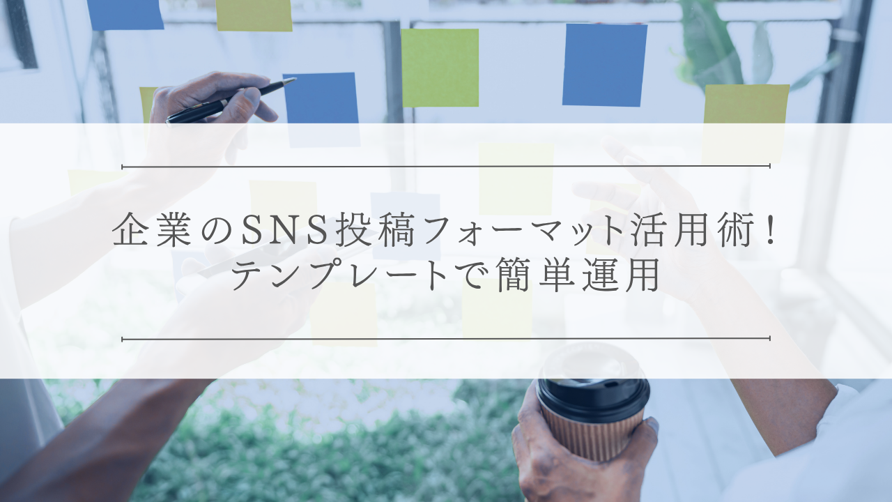 企業のSNS投稿フォーマット活用術！テンプレートで簡単運用