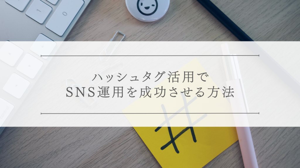 ハッシュタグ活用でSNS運用を成功させる方法