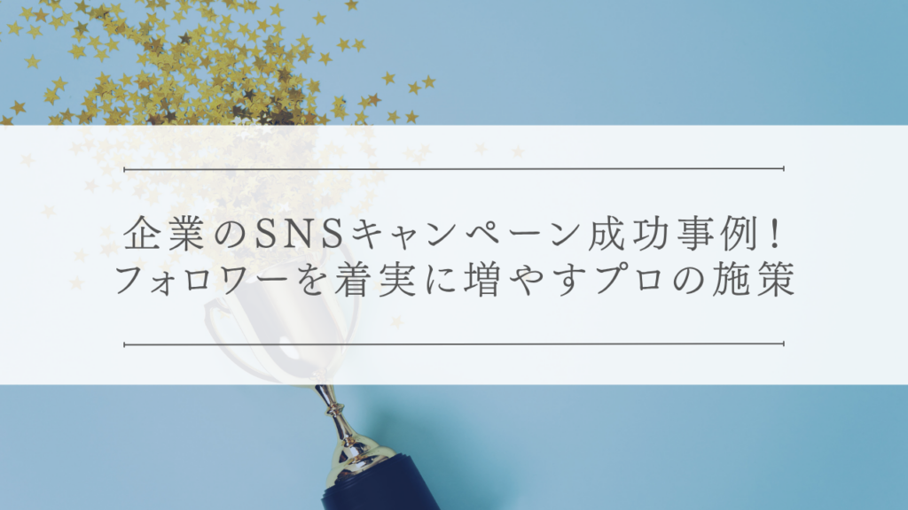 企業のSNSキャンペーン成功事例！フォロワーを着実に増やすプロの施策