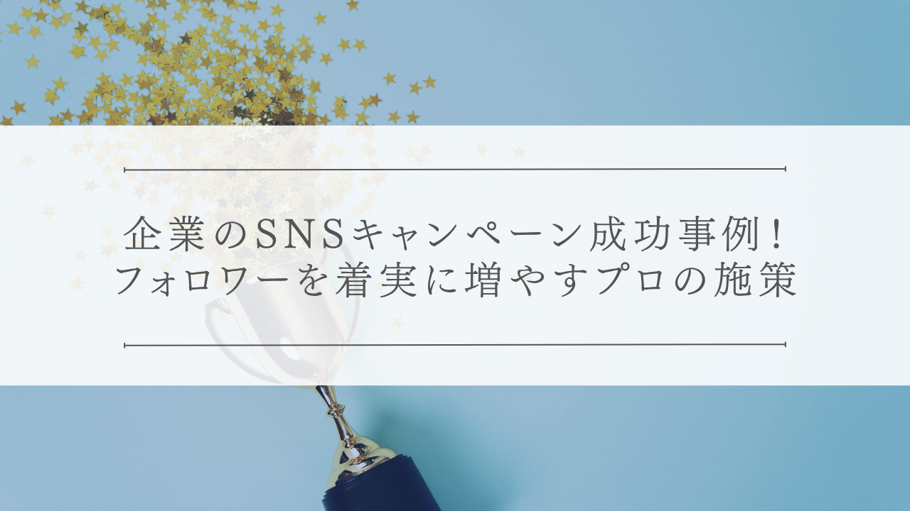 企業のSNSキャンペーン成功事例！フォロワーを着実に増やすプロの施策