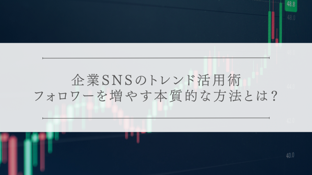 企業SNSのトレンド活用術:フォロワーを増やす本質的な方法とは？
