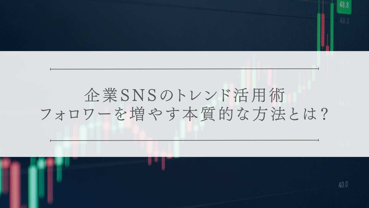企業SNSのトレンド活用術:フォロワーを増やす本質的な方法とは？